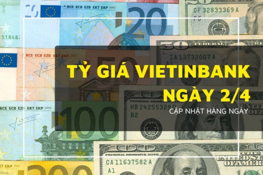 Tỷ giá VietinBank hôm nay 2/4, USD, bảng Anh, euro và yen Nhật tăng giảm trái chiều